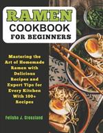 Ramen Cookbook for Beginners: Mastering the Art of Homemade Ramen with Delicious Recipes and Expert Tips for Every Kitchen