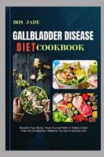 Gallbladder Disease Diet Cook Book: Nourish Your Body, Heal Yourself With A Tailored Diet Plan For Gallbladder Wellness To Get A Healthy Life