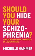 Should You Hide Your Schizophrenia: Your Schizophrenia Q's Answered by a Schizophrenic.