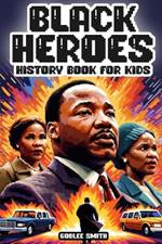 Black Heroes: History Book for Kids: Colorful Inspiring and Empowering Stories for Young African American Hearts