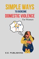 SIMPLE WAYS TO OVERCOME DOMESTIC VIOLENCE(For Women): Proven methods for women to overcome addiction
