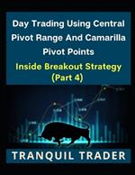 Day Trading Using Central Pivot Range And Camarilla Pivot Points (Latest & Revised Edition 2024): Inside Breakout Strategy (PART 4)