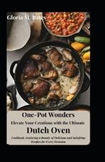 One-Pot Wonders: Elevate Your Creations with the Ultimate Dutch Oven Cookbook, Featuring a Bounty of Delicious and Satisfying Recipes for Every Occasion