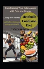 Transforming Your Relationship with Food and Fitness: A Deep Dive into the Metabolic Confusion Diet and Its Revolutionary Approach to Health