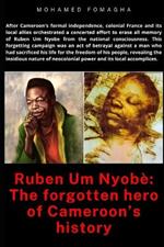Ruben Um Nyob?: The forgotten hero of Cameroon's history: Betrayal and Erasure: Neocolonialism's Assault on Ruben Um Nyobe's Legacy