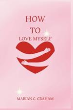 How to Love Myself: The Simple and Heartfelt Guide to Learning to Love Yourself