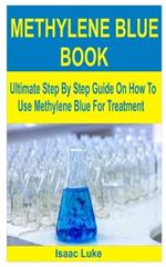 Methylene Blue Book: Ultimate Step By Step Guide On How To Use Methylene Blue For Treatment