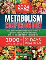 Metabolism Confusion Diet 2024: 1000+ days of Metabolism Balancing Recipes to Ignite Fat Burning, Hormonal Harmony, with a 21-Day Meal Plan For a Healthier You