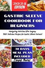 Gastric Sleeve Cookbook for Beginners: Navigating Nutrition After Surgery: 100+ Delicious Recipes for Gastric Sleeve Patients