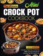 The Ultimate Mini Crock Pot Cookbook: A Guide for Beginners, Containing 250 Innovative Recipes for Cooking That Will Inspire You