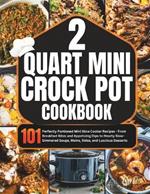 2 Quart Mini Crock-Pot Cookbook: 101 Perfectly Portioned Mini Slow Cooker Recipes - From Breakfast Bites and Appetizing Dips to Hearty Slow-Simmered Soups, Mains, Sides, and Luscious Desserts