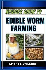 Novices Guide to Edible Worm Farming: From Soil To Plate, The Beginners Manual To Cultivating Cuisines And Achieving Success In Edible Worm Farming