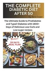 The Complete Diabetic Diet After 50: The Ultimate Guide to Prediabetes and Type 2 Diabetes with 1800+ Days of Delicious Low carbs and Low sugar recipes