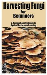 Harvesting Fungi for beginners: A Comprehensive Guide to Oyster Mushroom Farming