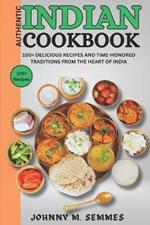 Authentic Indian Cookbook: 100+ Delicious Recipes and Time-Honored Traditions from the Heart of India