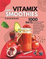 Vitamix Simply Smoothies Cookbook: 1000 Days of Nutrient-packed Vitamix Blender Smoothies to Boost Energy, Lose Weight, Detoxify, Burn Fat, Enhance Longevity, and Improve Well-being