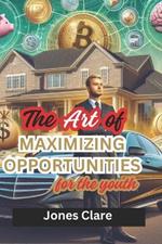 The Art of Maximizing Opportunities for the Youth: How to Earn Money, Save It, Invest and Survive as a Millennial working 9-5 in Modern Day