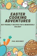Easter Cooking Adventures: Kid-friendly Recipes for a Memorable Holiday