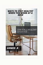 Ways to Stay Healthy When You Work at a Desk: Tips for a Healthy Lifestyle