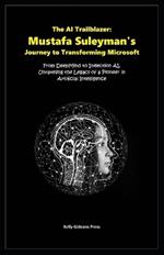 The AI Trailblazer: Mustafa Suleyman's Journey to Transforming Microsoft: From DeepMind to Inflection AI, Unraveling the Legacy of a Pioneer in Artificial Intelligence