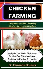 Chicken Farming: A Beginner's Guide To Raising Healthy Layers And Broilers: Navigate The World Of Chicken Farming For Eggs, Meat, And Sustainable Poultry Production