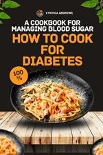 How To Cook for Diabetes: A Cookbook for Managing Blood Sugar
