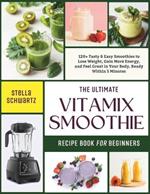 The Ultimate Vitamix Smoothie Recipe Book for Beginners: 120+ Tasty & Easy Smoothies to Lose Weight, Gain More Energy, and Feel Great in Your Body, Ready Within 5 Minutes