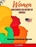 Women Who Shaped The History Of America: Unsung Unsung American Heroes