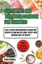 Gluten Free and Dairy Free Cookbook for Beginners: Easy to make and Nutritious Allergen free Recipes to look and feel good. satisfy your cravings and live healthy.