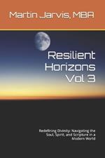 Resilient Horizons (Volume 3): Redefining Divinity: Navigating the Soul, Spirit, and Scripture in a Modern World