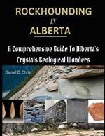 Rockhounding in Alberta: A Comprehensive Guide to Alberta's Crystals Geological Wonders