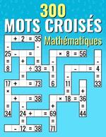 300 Mots Crois?s Math?matiques: Additions, Soustractions, Multiplications et Divisions Calculs crois?s pour Enfants & Adultes