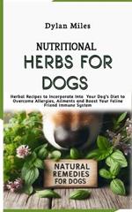 Nutritional Herbs for Dogs: Herbal Recipes to Incorporate Into Your Dog's Diet to Overcome Allergies, Ailments and Boost Your Feline Friend Immune System