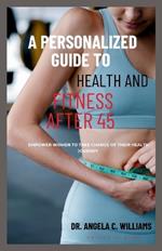 A Personalized Guide to Health and Fitness After 45: Empower Women to Take Charge of Their Health Journey