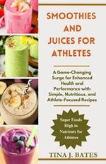 Smoothies and Juices for Athletes: A Game-Changing Surge for Enhanced Health and Performance with Simple, Nutritious, and Athlete-Focused Recipes