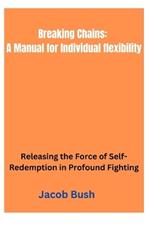 Breaking Chains: A Manual for Individual flexibility: Releasing the Force of Self-Redemption in Profound Fighting