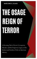 The Osage Reign of Terror: A Riveting Tale of Greed, Corruption, Murders and the Forgotten Legacy of the Richest and Resilient Tribe in American History