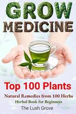 Grow Medicine: Natural Remedies from 100 Herbs - Herbal Book for Beginners