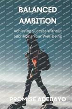 Balanced Ambition: Achieving Success Without Sacrificing Your Well-Being