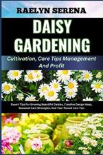DAISY GARDENING Cultivation, Care Tips Management And Profit: Expert Tips For Growing Beautiful Daisies, Creative Design Ideas, Seasonal Care Strategies, And Year-Round Care Tips