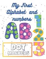 My First Book Alphabet and Numbers For Kids Ages 1-4: Coloring Dot Markers Learning ABC and 1,2,3 For Toddlers, Kids, Preschool and Kindergarten Fun and Easy