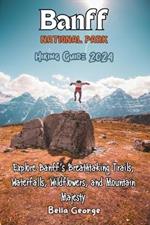 Banff National Park Hiking Guide 2024 (With Images): Explore Banff's Breathtaking Trails, Waterfalls, Wildflowers, and Mountain Majesty