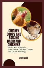 Chicken Coops and Raising Backyard Chickens: Build and Maintain Functional Chicken Coops for Urban Farming