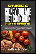 Stage 5 Kidney Disease Diet Cookbook for Seniors: Nutritious and Delicious Recipes with Low Sodium, Potassium, and Phosphorus for Effective Meal Planning in Managing Chronic Kidney Disease.