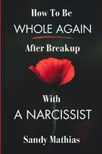 How To Be Whole Again After Breakup with A Narcissist: A Guide to Healing from Emotional and Narcissistic Abuse, Setting boundaries with a Toxic Ex, and Regain Your Self-Esteem
