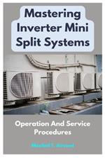 Mastering Inverter Mini Split Systems: Operation And Service Procedures