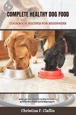 Complete Healthy Dog Food Cookbook Recipes for Beginners: Quick and easy recipe for healthy food that is good for their health and healing support