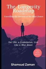 The Longevity Roadmap: Unveiling the Secrets of the Blue Zones: Eat Like a Centenarian, Live Like a Blue Zoner'