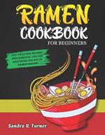 Ramen Cookbook for Beginners: 100+ Delicious Recipes and Essential Tips for Mastering the Art of Ramen Making