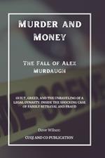 Murder and Money - The Fall of Alex Murdaugh: Guilt, Greed, and the Unraveling of a Legal Dynasty: Inside the Shocking Case of Family Betrayal and Fraud
